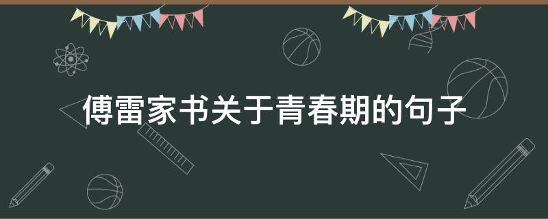 傅雷家书关于青春期的句子(傅雷家书中关于青春的段落)