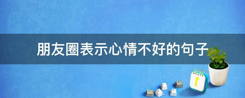 朋友圈表示心情不好的句子 朋友圈表达心情不好的句子