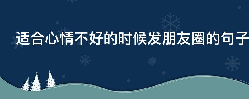 适合心情不好的时候发朋友圈的句子（有时候会感到莫名的心情低落）