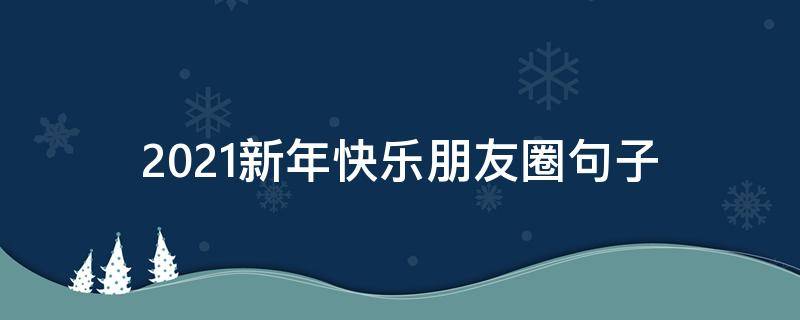 2021新年快乐朋友圈句子