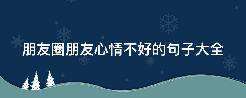 朋友圈朋友心情不好的句子大全
