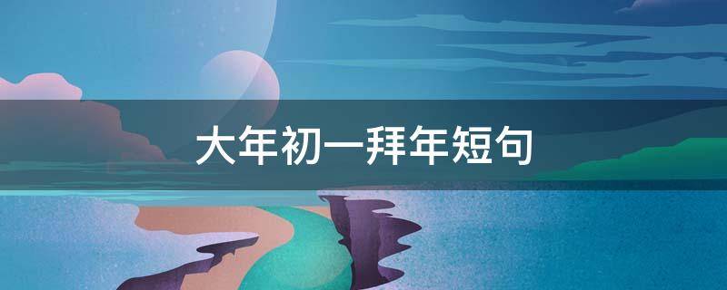 大年初一拜年短句（大年初一拜年短句子）