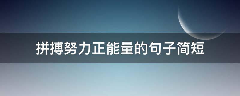 拼搏努力正能量的句子简短（拼搏努力正能量的句子简短英语）