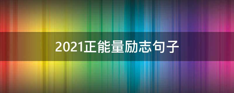 2021正能量励志句子
