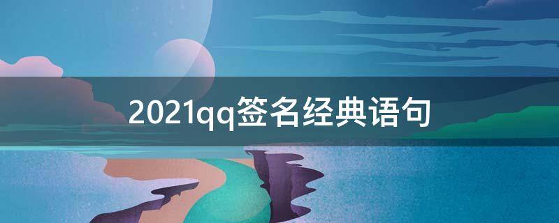 2021qq签名经典语句（2020qq签名简短）