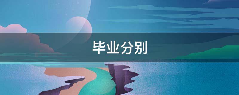 毕业分别（毕业分别的文案短句）