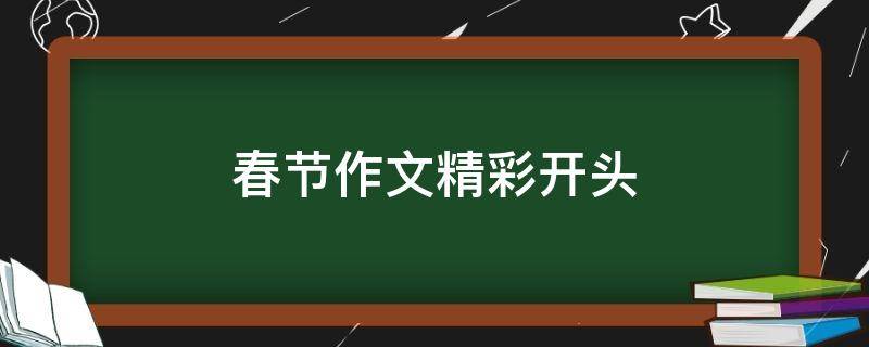 春节作文精彩开头（春节作文精彩开头结尾）