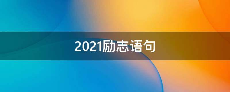 2021励志语句 2021年励志语录经典短句