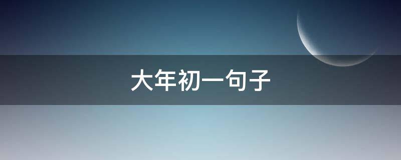 大年初一句子（大年初一句子说说）