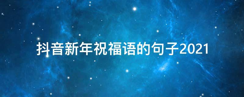 抖音新年祝福语的句子2021 抖音新年祝福语的句子2023