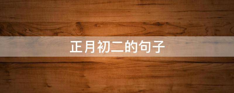 正月初二的句子 正月初二句子大全