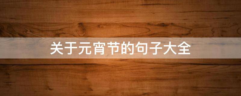 关于元宵节的句子大全（关于元宵节的句子大全英文）