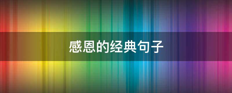 感恩的经典句子（懂得感恩的经典句子）