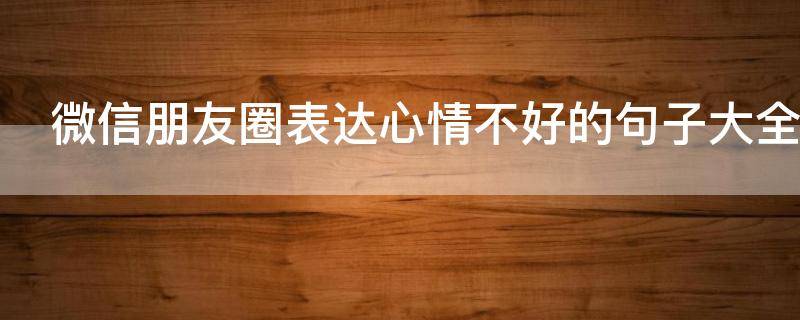 微信朋友圈表达心情不好的句子大全