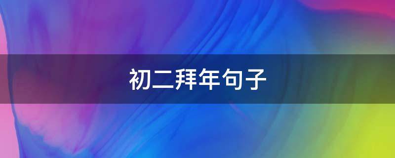 初二拜年句子（初二拜年的语句）