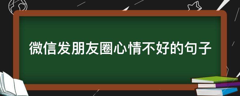 微信发朋友圈心情不好的句子 微信发朋友圈心情不好的说说短句