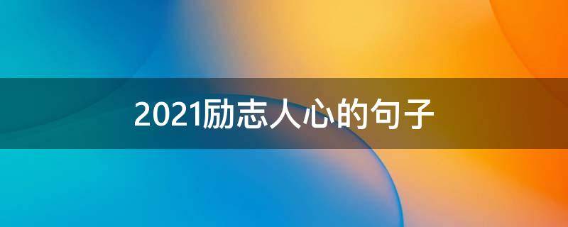 2021励志人心的句子（励志人心的经典语录）