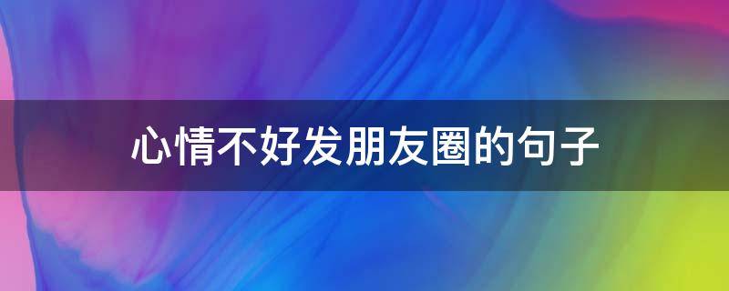 心情不好发朋友圈的句子（一个人心情不好发朋友圈的句子）