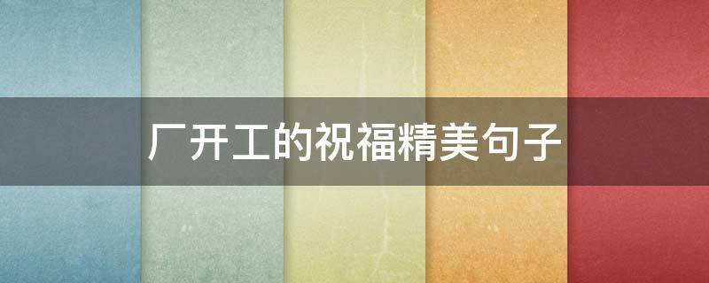厂开工的祝福精美句子（厂开工的祝福精美句子图片）