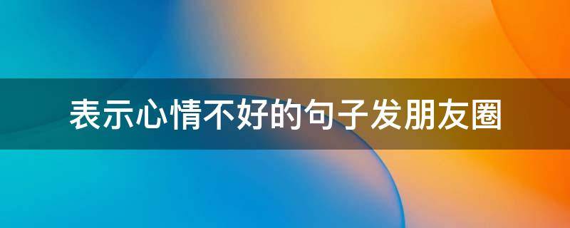 表示心情不好的句子发朋友圈 一句话证明你不开心