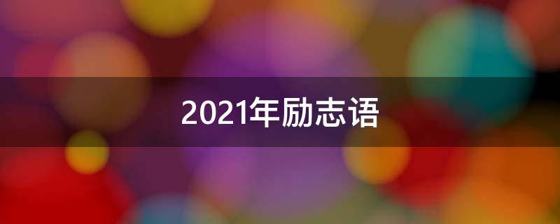 2021年励志语（2021年励志语录经典短句）