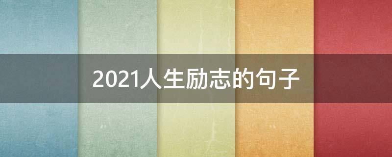 2021人生励志的句子（2021人生励志语录经典句子）