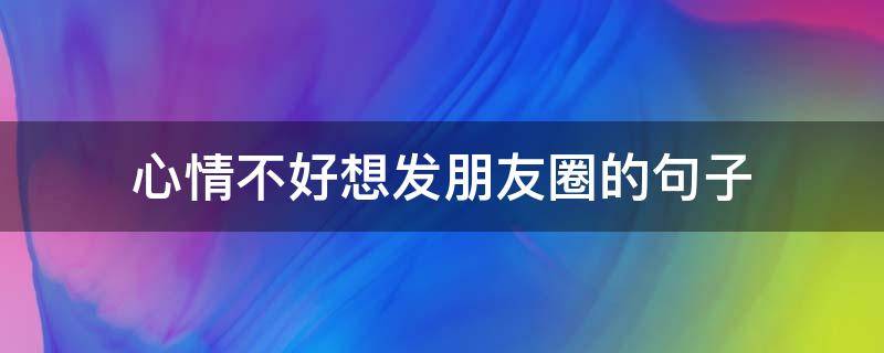 心情不好想发朋友圈的句子 心情不好想发朋友圈的句子图片