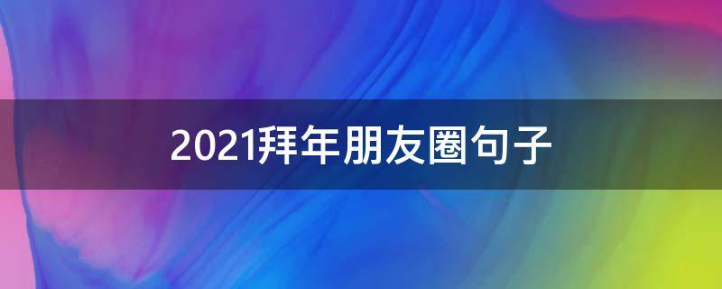 2021拜年朋友圈句子