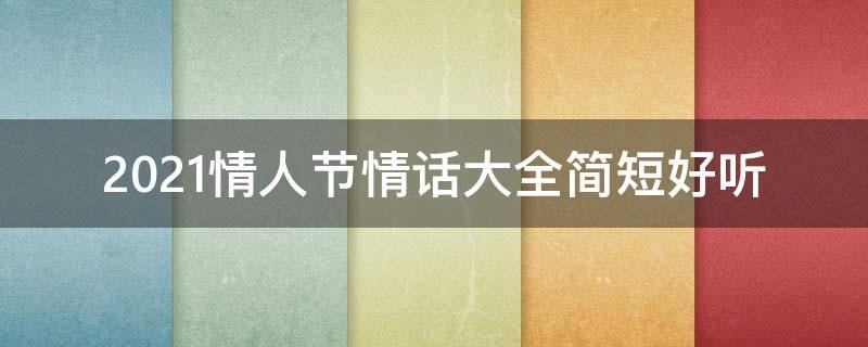2021情人节情话大全简短好听 2021情人节情话大全简短好听句子