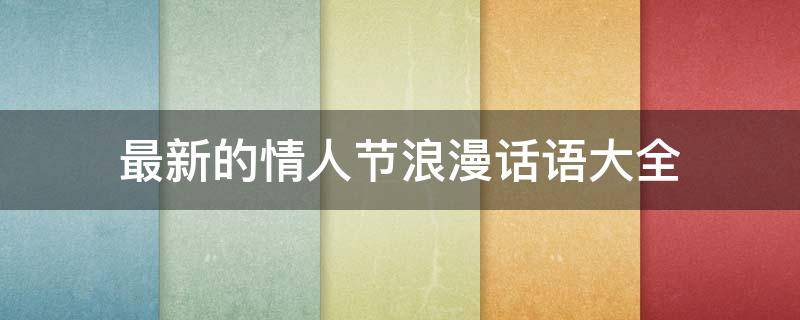 最新的情人节浪漫话语大全 最新的情人节浪漫话语大全图片
