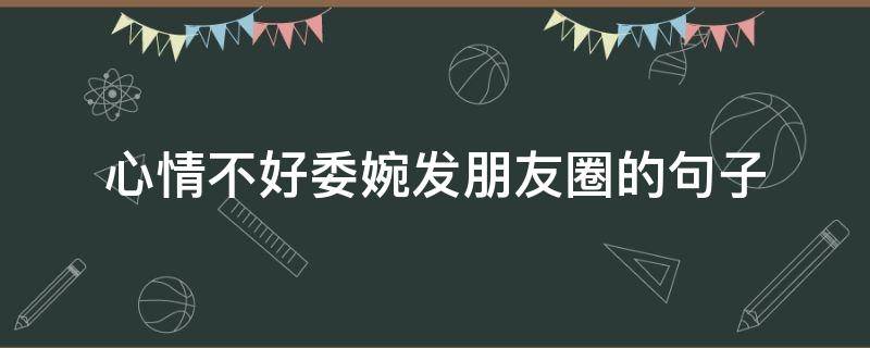 心情不好委婉发朋友圈的句子 心情不好委婉的说说