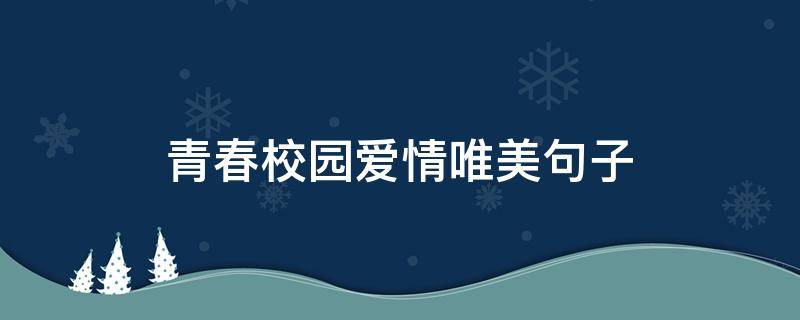 青春校园爱情唯美句子（关于青春校园爱情唯美句子）