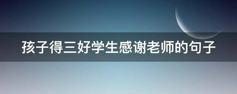孩子得三好学生感谢老师的句子 高情商家长感谢老师的话简短