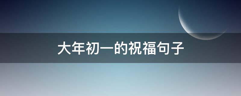 大年初一的祝福句子 大年初一的祝福句子简短