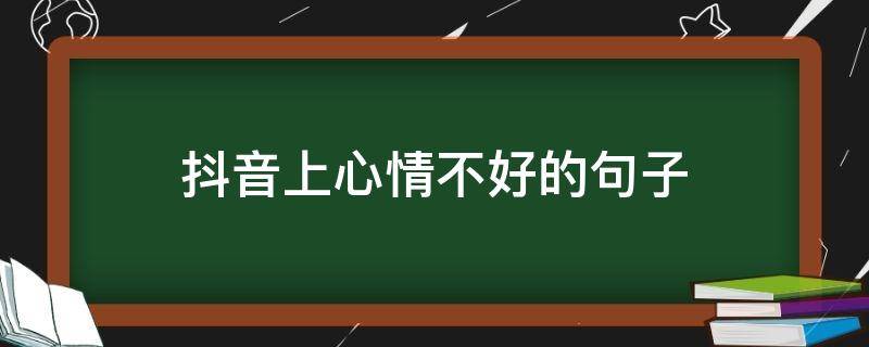 抖音上心情不好的句子（抖音心情不好的说说）