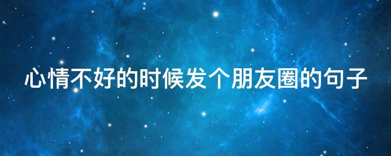 心情不好的时候发个朋友圈的句子 心情不好的时候发朋友圈的句子,句句刻骨入心