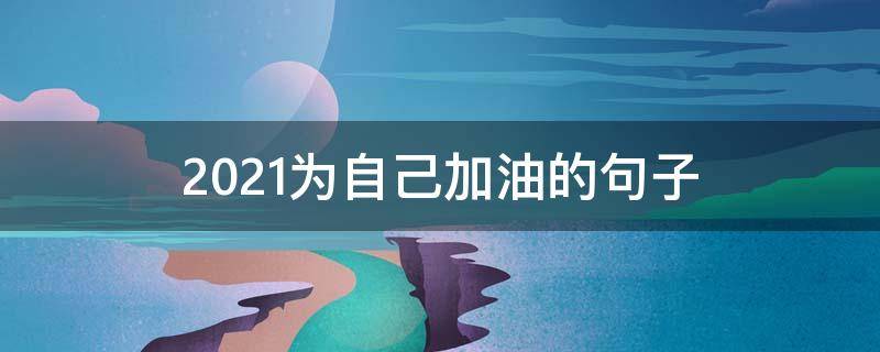 2021为自己加油的句子