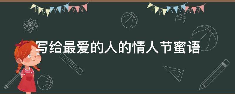 写给最爱的人的情人节蜜语 写给最爱的人的情人节蜜语句子