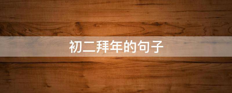 初二拜年的句子（初二拜年的句子怎么说）