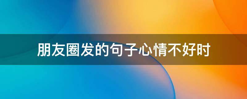朋友圈发的句子心情不好时 朋友圈发心情不好的句子会怎么样