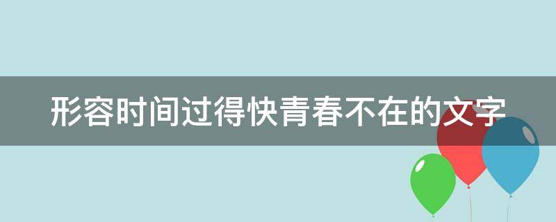 形容时间过得快青春不在的文字 感叹时间过得太快了,青春不在的