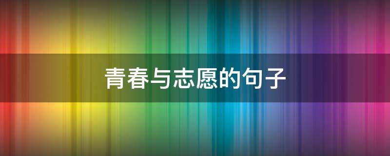 青春与志愿的句子（青春与志愿的句子唯美）
