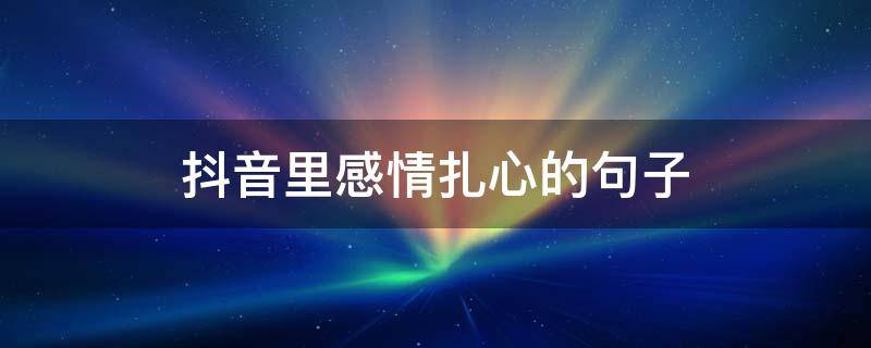 抖音里感情扎心的句子 抖音情感扎心文案