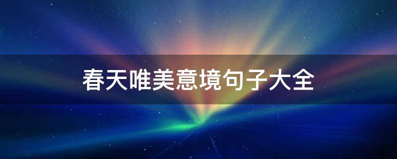 春天唯美意境句子大全 春天意境好句短句