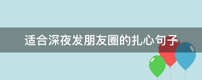 适合深夜发朋友圈的扎心句子（适合深夜发朋友圈的句子哲理）