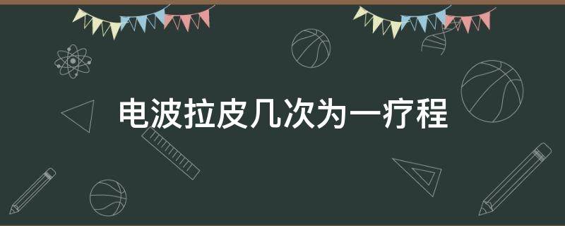 电波拉皮几次为一疗程 电波拉皮手术能维持几年