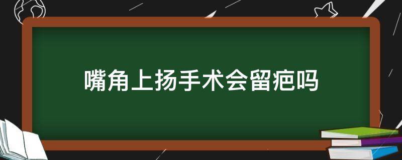 嘴角上扬手术会留疤吗 嘴角上扬手术会留疤吗