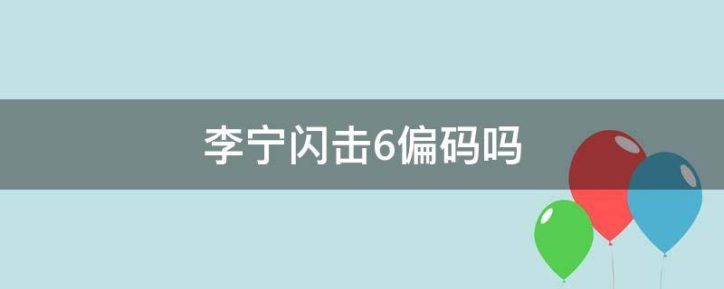 李宁闪击6偏码吗（李宁闪击6偏小吗）