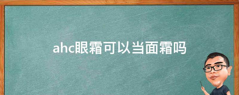 ahc眼霜可以当面霜吗 ahc眼霜怎么用用完是洗掉的吗