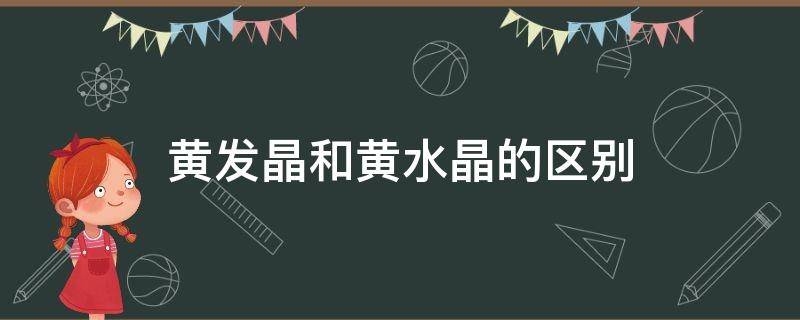 黄发晶和黄水晶的区别（黄发晶与黄水晶的区别）